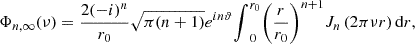 Mathematical equation: $$ {\mathrm{\Phi }}_{n,\infty }({\nu })=\frac{2(-i{)}^n}{{r}_0}\sqrt{\pi (n+1)}{e}^{{in\vartheta }}{\int }_0^{{r}_0} {\left(\frac{r}{{r}_0}\right)}^{n+1}{J}_n\left(2{\pi \nu r}\right)\mathrm{d}r, $$