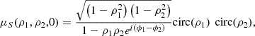 Mathematical equation: $$ {\mu }_S({{\rho }}_1,{{\rho }}_2,0)=\frac{\sqrt{\left(1-{\rho }_1^2\right)\left(1-{\rho }_2^2\right)}}{1-{\rho }_1{\rho }_2{e}^{i({\phi }_1-{\phi }_2)}}\mathrm{circ}({\rho }_1)\mathrm{\enspace circ}({\rho }_2), $$