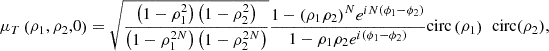 Mathematical equation: $$ {\mu }_T\left({{\rho }}_1,{{\rho }}_2,0\right)=\sqrt{\frac{\left(1-{\rho }_1^2\right)\left(1-{\rho }_2^2\right)}{\left(1-{\rho }_1^{2N}\right)\left(1-{\rho }_2^{2N}\right)}}\frac{1-({\rho }_1{\rho }_2{)}^N{e}^{{iN}\left({\phi }_1-{\phi }_2\right)}}{1-{\rho }_1{\rho }_2{e}^{i\left({\phi }_1-{\phi }_2\right)}}\mathrm{circ}\left({\rho }_1\right)\mathrm{\enspace circ}({\rho }_2), $$