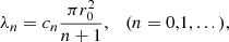 Mathematical equation: $$ {\lambda }_n={c}_n\frac{\pi {r}_0^2}{n+1},\hspace{1em}(n=\mathrm{0,1},...), $$