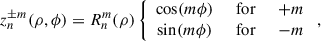 Mathematical equation: $$ {z}_n^{\pm m}(\rho,\phi )={R}_n^m(\rho )\left\{\begin{array}{ccc}\mathrm{cos}({m\phi })& \enspace \mathrm{for}\enspace & +m\\ \mathrm{sin}({m\phi })& \enspace \mathrm{for}\enspace & -m\end{array}\right., $$