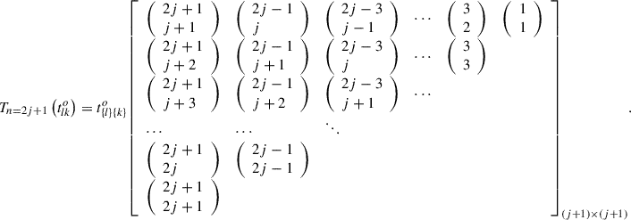 Mathematical equation: $$ {T}_{n=2j+1}\left({t}_{{lk}}^o\right)={t}_{\{l\}\{k\}}^o{\left[\begin{array}{llllll}\left(\begin{array}{l}2j+1\\ j+1\end{array}\right)& \left(\begin{array}{l}2j-1\\ j\end{array}\right)& \left(\begin{array}{l}2j-3\\ j-1\end{array}\right)& \cdots & \left(\begin{array}{l}3\\ 2\end{array}\right)& \left(\begin{array}{l}1\\ 1\end{array}\right)\\ \left(\begin{array}{l}2j+1\\ j+2\end{array}\right)& \left(\begin{array}{l}2j-1\\ j+1\end{array}\right)& \left(\begin{array}{l}2j-3\\ j\end{array}\right)& \cdots & \left(\begin{array}{l}3\\ 3\end{array}\right)& \\ \left(\begin{array}{l}2j+1\\ j+3\end{array}\right)& \left(\begin{array}{l}2j-1\\ j+2\end{array}\right)& \left(\begin{array}{l}2j-3\\ j+1\end{array}\right)& \cdots & & \\ \cdots & \cdots & \ddots & & & \\ \left(\begin{array}{l}2j+1\\ 2j\end{array}\right)& \left(\begin{array}{l}2j-1\\ 2j-1\end{array}\right)& & & & \\ \left(\begin{array}{l}2j+1\\ 2j+1\end{array}\right)& & & & & \end{array}\right]}_{(j+1)\times (j+1)}. $$
