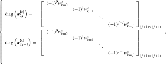 Mathematical equation: $$ \left\{\begin{array}{ll}\mathrm{diag}\left({w}_{2j}^{\{k\}}\right)=& {\left[\begin{array}{llll}(-1{)}^0{w}_{k=0}^e& & & \\ & (-1{)}^1{w}_{k=1}^e& & \\ & & \ddots & \\ & & & (-1{)}^{j-l}{w}_{k=j}^e\end{array}\right]}_{(j+1)\times (j+1)}\\ \mathrm{diag}\left({w}_{2j+1}^{\{k\}}\right)=& {\left[\begin{array}{llll}(-1{)}^0{w}_{k=0}^o& & & \\ & (-1{)}^1{w}_{k=1}^o& & \\ & & \ddots & \\ & & & (-1{)}^{j-l}{w}_{k=j}^o\end{array}\right]}_{(j+1)\times (j+1)}\\ & \end{array}\right., $$