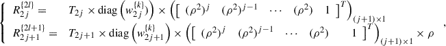 Mathematical equation: $$ \left\{\begin{array}{ll}{R}_{2j}^{\{2l\}}=& {T}_{2j}\times \mathrm{diag}\left({w}_{2j}^{\{k\}})\right)\times {\left({\left[\begin{array}{lllll}({\rho }^2{)}^j& ({\rho }^2{)}^{j-1}& \cdots & ({\rho }^2)& 1\end{array}\right]}^T\right)}_{(j+1)\times 1}\\ {R}_{2j+1}^{\{2l+1\}}=& {T}_{2j+1}\times \mathrm{diag}\left({w}_{2j+1}^{\{k\}}\right)\times {\left({\left[\begin{array}{llllll}({\rho }^2{)}^j& ({\rho }^2{)}^{j-1}& \cdots & ({\rho }^2)& & 1\end{array}\right]}^T\right)}_{(j+1)\times 1}\times \rho \end{array}\right., $$