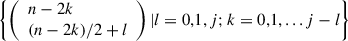 Mathematical equation: $ \left\{\left(\begin{array}{l}n-2k\\ (n-2k)/2+l\end{array}\right)|l=\mathrm{0,1},j;k=\mathrm{0,1},...j-l\right\}$