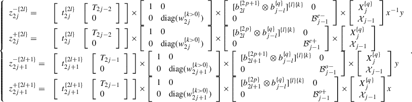 Mathematical equation: $$ \left\{\begin{array}{ll}{z}_{2j}^{-\{2l\}}=& \left[\begin{array}{ll}{t}_{2j}^{\{2l\}}& \left[\begin{array}{l}{T}_{2j-2}\\ 0\end{array}\right]\end{array}\right]\times \left[\begin{array}{ll}1& 0\\ 0& \mathrm{diag}({w}_{2j}^{\{k>0\}})\end{array}\right]\times \left[\begin{array}{ll}[{b}_{2l}^{\{2p+1\}}\otimes {b}_{j-l}^{\{q\}}{]}^{\{l\}\{k\}}& 0\\ 0& {\mathcal{B}}_{j-1}^{e-}\end{array}\right]\times \left[\begin{array}{l}{X}_j^{\{q\}}\\ {\mathcal{X}}_{j-1}\end{array}\right]{x}^{-1}y\\ {z}_{2j}^{+\{2l\}}=& \left[\begin{array}{ll}{t}_{2j}^{\{2l\}}& \left[\begin{array}{l}{T}_{2j-2}\\ 0\end{array}\right]\end{array}\right]\times \left[\begin{array}{ll}1& 0\\ 0& \mathrm{diag}({w}_{2j}^{\{k>0\}})\end{array}\right]\times \left[\begin{array}{ll}[{b}_{2l}^{\{2p\}}\otimes {b}_{j-l}^{\{q\}}{]}^{\{l\}\{k\}}& 0\\ 0& {\mathcal{B}}_{j-1}^{e+}\end{array}\right]\times \left[\begin{array}{l}{X}_j^{\{q\}}\\ {\mathcal{X}}_{j-1}\end{array}\right]\\ {z}_{2j+1}^{-\{2l+1\}}=& \left[\begin{array}{ll}{t}_{2j+1}^{\{2l+1\}}& \left[\begin{array}{l}{T}_{2j-1}\\ 0\end{array}\right]\end{array}\right]\times \left[\begin{array}{ll}1& 0\\ 0& \mathrm{diag}({w}_{2j+1}^{\{k>0\}})\end{array}\right]\times \left[\begin{array}{ll}[{b}_{2l+1}^{\{2p+1\}}\otimes {b}_{j-l}^{\{q\}}{]}^{\{l\}\{k\}}& 0\\ 0& {\mathcal{B}}_{j-1}^{o-}\end{array}\right]\times \left[\begin{array}{l}{X}_j^{\{q\}}\\ {\mathcal{X}}_{j-1}\end{array}\right]y\\ {z}_{2j+1}^{+\{2l+1\}}=& \left[\begin{array}{ll}{t}_{2j+1}^{\{2l+1\}}& \left[\begin{array}{l}{T}_{2j-1}\\ 0\end{array}\right]\end{array}\right]\times \left[\begin{array}{ll}1& 0\\ 0& \mathrm{diag}({w}_{2j+1}^{\{k>0\}})\end{array}\right]\times \left[\begin{array}{ll}[{b}_{2l+1}^{\{2p\}}\otimes {b}_{j-l}^{\{q\}}{]}^{\{l\}\{k\}}& 0\\ 0& {\mathcal{B}}_{j-1}^{o+}\end{array}\right]\times \left[\begin{array}{l}{X}_j^{\{q\}}\\ {\mathcal{X}}_{j-1}\end{array}\right]x\end{array}\right.. $$