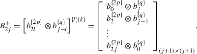 Mathematical equation: $$ {B}_{2j}^{+}={\left[{b}_{2l}^{\{2p\}}\otimes {b}_{j-l}^{\{q\}}\right]}^{\{l\}\{k\}}={\left[\begin{array}{l}{b}_0^{\{2p\}}\otimes {b}_j^{\{q\}}\\ {b}_2^{\{2p\}}\otimes {b}_{j-1}^{\{q\}}\\ \vdots \\ {b}_{2j}^{\{2p\}}\otimes {b}_0^{\{q\}}\end{array}\right]}_{(j+1)\times (j+1)}. $$