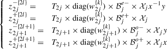 Mathematical equation: $$ \left\{\begin{array}{ll}{z}_{2j}^{-\{2l\}}=& {T}_{2j}\times \mathrm{diag}({w}_{2j}^{\{k\}})\times {\mathcal{B}}_j^{e-}\times {\mathcal{X}}_j{x}^{-1}y\\ {z}_{2j}^{+\{2l\}}=& {T}_{2j}\times \mathrm{diag}({w}_{2j}^{\{k\}})\times {\mathcal{B}}_j^{e+}\times {\mathcal{X}}_j\\ {z}_{2j+1}^{-\{2l+1\}}=& {T}_{2j+1}\times \mathrm{diag}({w}_{2j+1}^{\{k\}})\times {\mathcal{B}}_j^{o-}\times {\mathcal{X}}_jy\\ {z}_{2j+1}^{+\{2l+1\}}=& {T}_{2j+1}\times \mathrm{diag}({w}_{2j+1}^{\{k\}})\times {\mathcal{B}}_j^{o+}\times {\mathcal{X}}_jx\end{array}\right. $$
