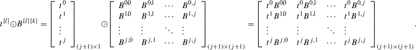 Mathematical equation: $$ {t}^{\{l\}}\odot {B}^{\{l\}\{k\}}={\left[\begin{array}{l}{t}^0\\ {t}^1\\ \vdots \\ {t}^j\end{array}\right]}_{(j+1)\times 1}\odot {\left[\begin{array}{llll}{B}^{\mathrm{0,0}}& {B}^{\mathrm{0,1}}& \cdots & {B}^{0,j}\\ {B}^{\mathrm{1,0}}& {B}^{\mathrm{1,1}}& \cdots & {B}^{1,j}\\ \vdots & \vdots & \ddots & \vdots \\ {B}^{j,0}& {B}^{j,1}& \cdots & {B}^{j,j}\end{array}\right]}_{(j+1)\times (j+1)}={\left[\begin{array}{llll}{t}^0{B}^{\mathrm{0,0}}& {t}^0{B}^{\mathrm{0,1}}& \cdots & {t}^0{B}^{0,j}\\ {t}^1{B}^{\mathrm{1,0}}& {t}^1{B}^{\mathrm{1,1}}& \cdots & {t}^1{B}^{1,j}\\ \vdots & \vdots & \ddots & \vdots \\ {t}^j{B}^{j,0}& {t}^j{B}^{j,1}& \cdots & {t}^j{B}^{j,j}\end{array}\right]}_{(j+1)\times (j+1)}. $$