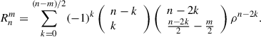 Mathematical equation: $$ {R}_n^m=\sum_{k=0}^{(n-m)/2}(-1{)}^k\left(\begin{array}{l}n-k\\ k\end{array}\right)\left(\begin{array}{l}n-2k\\ \frac{n-2k}{2}-\frac{m}{2}\end{array}\right){\rho }^{n-2k}. $$