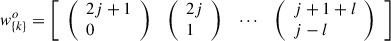 Mathematical equation: $ {w}_{\{k\}}^o=\left[\begin{array}{llll}\left(\begin{array}{l}2j+1\\ 0\end{array}\right)& \left(\begin{array}{l}2j\\ 1\end{array}\right)& \cdots & \left(\begin{array}{l}j+1+l\\ j-l\end{array}\right)\end{array}\right]$