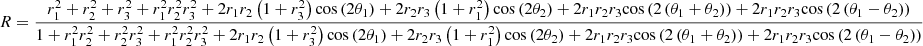 Mathematical equation: $$ R=\frac{r_1^2+{r}_2^2+{r}_3^2+{r}_1^2{r}_2^2{r}_3^2+2{r}_1{r}_2\left(1+{r}_3^2\right)\mathit{\cos}\left(2{\theta}_1\right)+2{r}_2{r}_3\left(1+{r}_1^2\right)\mathit{\cos}\left(2{\theta}_2\right)+2{r}_1{r}_2{r}_3\mathit{\cos}\left(2\left({\theta}_1+{\theta}_2\right)\right)+2{r}_1{r}_2{r}_3\mathit{\cos}\left(2\left({\theta}_1-{\theta}_2\right)\right)}{1+{r}_1^2{r}_2^2+{r}_2^2{r}_3^2+{r}_1^2{r}_2^2{r}_3^2+2{r}_1{r}_2\left(1+{r}_3^2\right)\mathit{\cos}\left(2{\theta}_1\right)+2{r}_2{r}_3\left(1+{r}_1^2\right)\mathit{\cos}\left(2{\theta}_2\right)+2{r}_1{r}_2{r}_3\mathit{\cos}\left(2\left({\theta}_1+{\theta}_2\right)\right)+2{r}_1{r}_2{r}_3\mathit{\cos}\left(2\left({\theta}_1-{\theta}_2\right)\right)} $$
