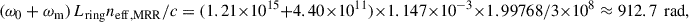 Mathematical equation: $$ \left({\omega }_0+{\omega }_{\mathrm{m}}\right){L}_{\mathrm{ring}}{n}_{\mathrm{eff},\mathrm{MRR}}/c=(1.21\times 1{0}^{15}+4.40\times 1{0}^{11})\times 1.147\times 1{0}^{-3}\times 1.99768/3\times 1{0}^8\approx 912.7\mathrm{\enspace }\mathrm{rad}, $$