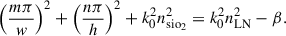 Mathematical equation: $$ {\left(\frac{{m\pi }}{w}\right)}^2+{\left(\frac{{n\pi }}{h}\right)}^2+{k}_0^2{n}_{\mathrm{s}{\mathrm{io}}_2}^2={k}_0^2{n}_{\mathrm{LN}}^2-\beta. $$