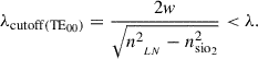 Mathematical equation: $$ {\lambda }_{\mathrm{cutoff}({\mathrm{TE}}_{00})}=\frac{2w}{\sqrt{{n}_{{\enspace }_{{LN}}}^2-{n}_{\mathrm{si}{\mathrm{o}}_2}^2}}<\lambda. $$