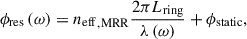 Mathematical equation: $$ {\phi }_{\mathrm{res}}\left(\omega \right)={{n}_{\mathrm{eff}}}_{,\mathrm{MRR}}\frac{2\pi {L}_{\mathrm{ring}}}{\lambda \left(\omega \right)}+{\phi }_{\mathrm{static}}, $$