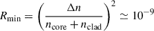 Mathematical equation: $$ {R}_{\textrm{min}}={\left(\frac{\Delta n}{n_{\textrm{core}}+{n}_{\textrm{clad}}}\right)}^2\simeq {10}^{-9} $$