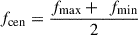 Mathematical equation: $ {f}_{\mathrm{cen}}=\frac{{f}_{\mathrm{max}}+\enspace {f}_{\mathrm{min}}}{2}$