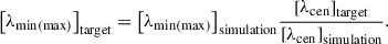 Mathematical equation: $$ {\left[{\lambda }_{\mathrm{min}(\mathrm{max})}\right]}_{\mathrm{target}}={\left[{\lambda }_{\mathrm{min}(\mathrm{max})}\right]}_{\mathrm{simulation}}\frac{{\left[{\lambda }_{\mathrm{cen}}\right]}_{\mathrm{target}}}{{\left[{\lambda }_{\mathrm{cen}}\right]}_{\mathrm{simulation}}}. $$