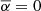 Mathematical equation: $ \overline{\alpha }=0\enspace $