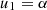 Mathematical equation: $ {u}_1={\alpha }\enspace $