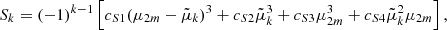 Mathematical equation: $$ {S}_k={\left(-1\right)}^{k-1}\left[{c}_{S1}{\left({\mu }_{2m}-\tilde {\mu }_k\right)}^3+{c}_{S2}\tilde {\mu }_k^3+{c}_{S3}{\mu }_{2m}^3+{c}_{S4}\tilde {\mu }_k^2{\mu }_{2m}\right], $$