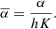 Mathematical equation: $$ \overline{\alpha }=\frac{\alpha }{{hK}}. $$